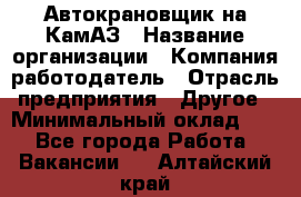 Автокрановщик на КамАЗ › Название организации ­ Компания-работодатель › Отрасль предприятия ­ Другое › Минимальный оклад ­ 1 - Все города Работа » Вакансии   . Алтайский край